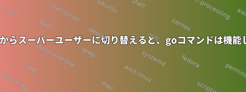 zshシェルからスーパーユーザーに切り替えると、goコマンドは機能しません。