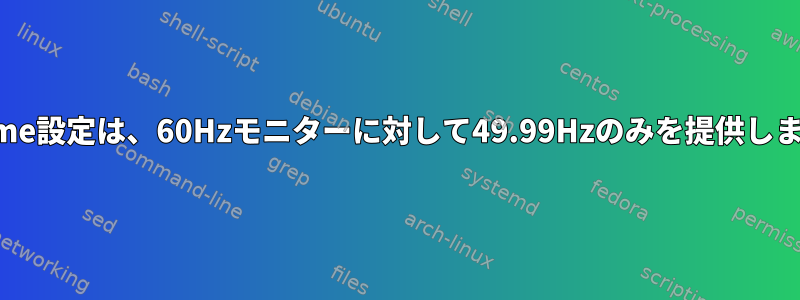 Gnome設定は、60Hzモニターに対して49.99Hzのみを提供します。