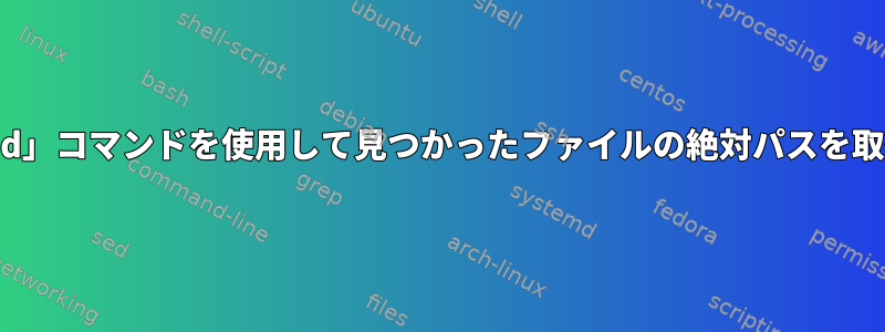 Linuxで「find」コマンドを使用して見つかったファイルの絶対パスを取得するには？