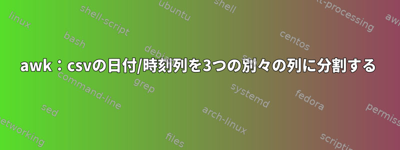 awk：csvの日付/時刻列を3つの別々の列に分割する