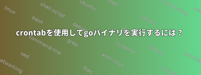 crontabを使用してgoバイナリを実行するには？