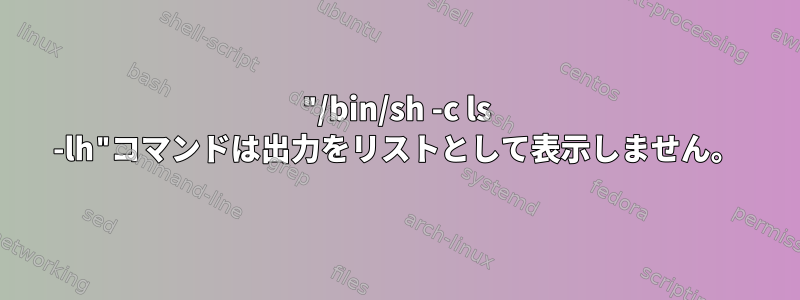 "/bin/sh -c ls -lh"コマンドは出力をリストとして表示しません。