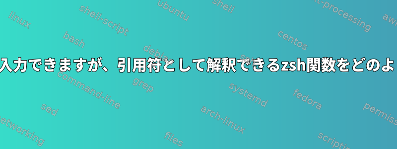 引用符なしで文字列を入力できますが、引用符として解釈できるzsh関数をどのように作成できますか？