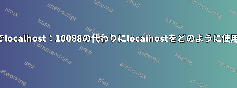 私のブラウザでlocalhost：10088の代わりにlocalhostをどのように使用できますか？