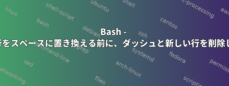 Bash - 新しい行をスペースに置き換える前に、ダッシュと新しい行を削除します。