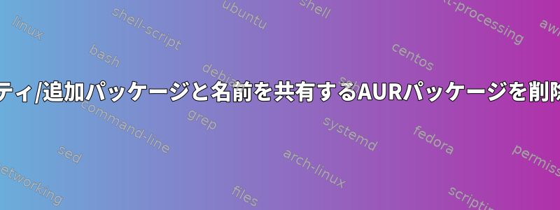 コア/コミュニティ/追加パッケージと名前を共有するAURパッケージを削除する方法は？