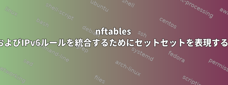 nftables 0.9.4より前に、IPv4およびIPv6ルールを統合するためにセットセットを表現する方法はありましたか？