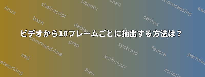 ビデオから10フレームごとに抽出する方法は？