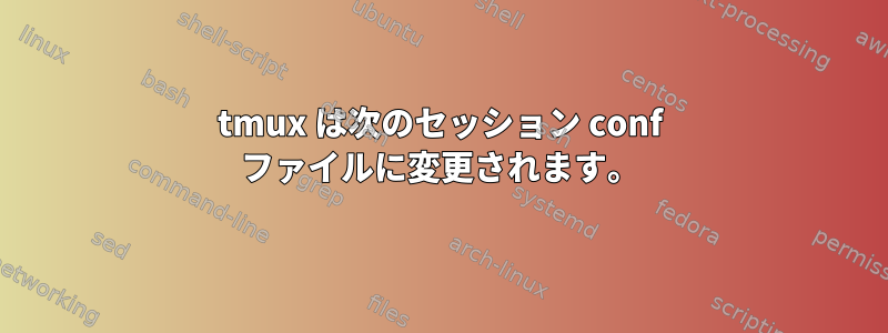 tmux は次のセッション conf ファイルに変更されます。