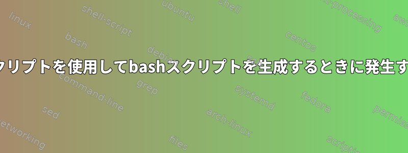 sedスクリプトを使用してbashスクリプトを生成するときに発生する問題