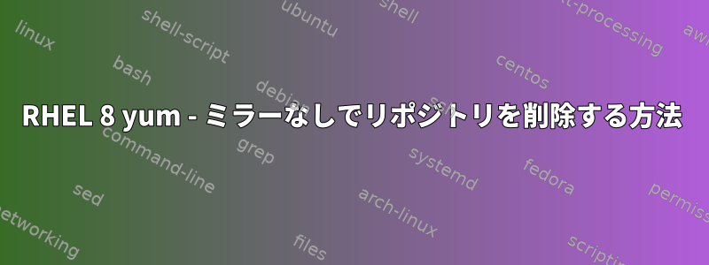 RHEL 8 yum - ミラーなしでリポジトリを削除する方法