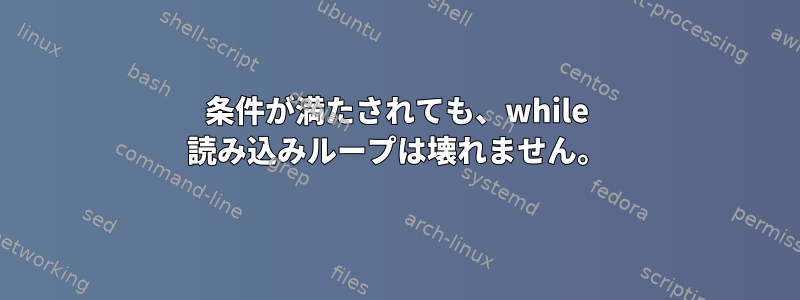 条件が満たされても、while 読み込みループは壊れません。