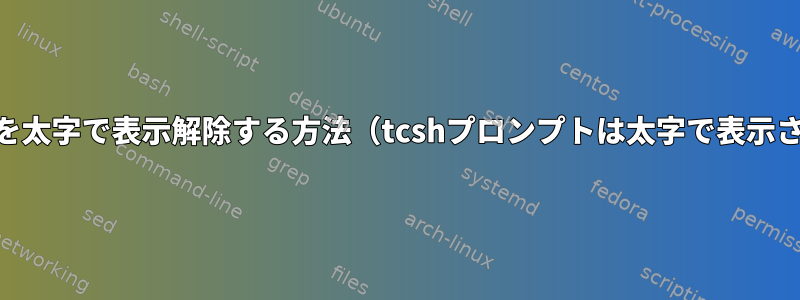 tcshプロンプトを太字で表示解除する方法（tcshプロンプトは太字で表示されています）？