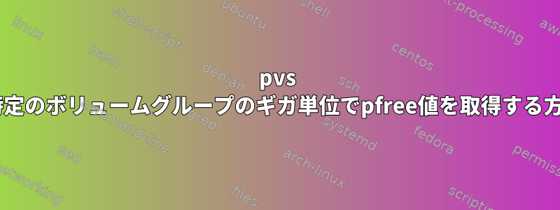 pvs +特定のボリュームグループのギガ単位でpfree値を取得する方法