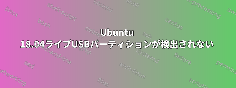 Ubuntu 18.04ライブUSBパーティションが検出されない