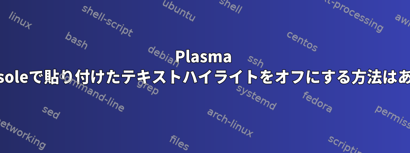 Plasma 5.21のKonsoleで貼り付けたテキストハイライトをオフにする方法はありますか？