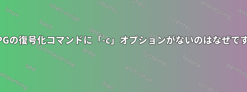 GnuPGの復号化コマンドに「-c」オプションがないのはなぜですか？