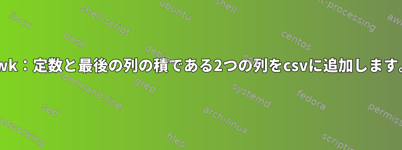 awk：定数と最後の列の積である2つの列をcsvに追加します。