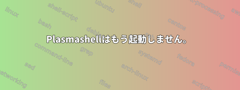 Plasmashellはもう起動しません。