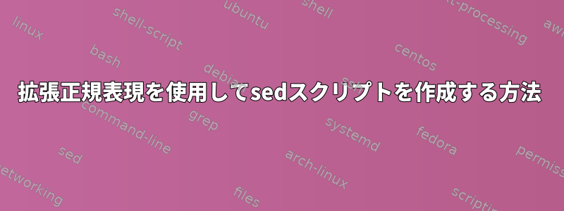 拡張正規表現を使用してsedスクリプトを作成する方法