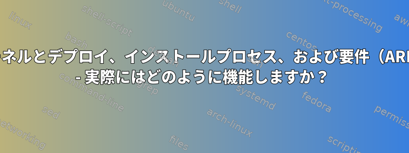 Linuxカーネルとデプロイ、インストールプロセス、および要件（ARM対x86） - 実際にはどのように機能しますか？