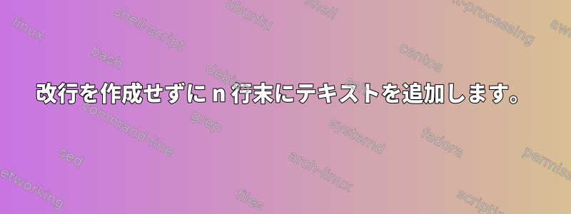 改行を作成せずに n 行末にテキストを追加します。