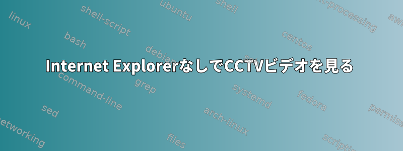 Internet ExplorerなしでCCTVビデオを見る