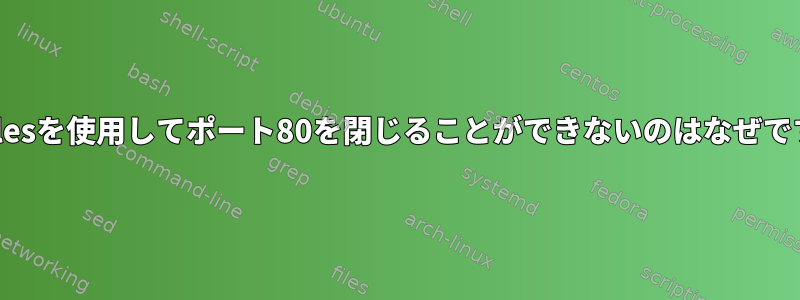 nftablesを使用してポート80を閉じることができないのはなぜですか？