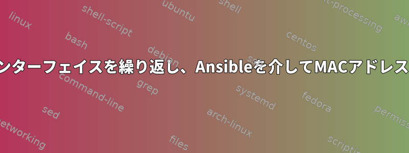 ネットワークインターフェイスを繰り返し、Ansibleを介してMACアドレスを抽出します。