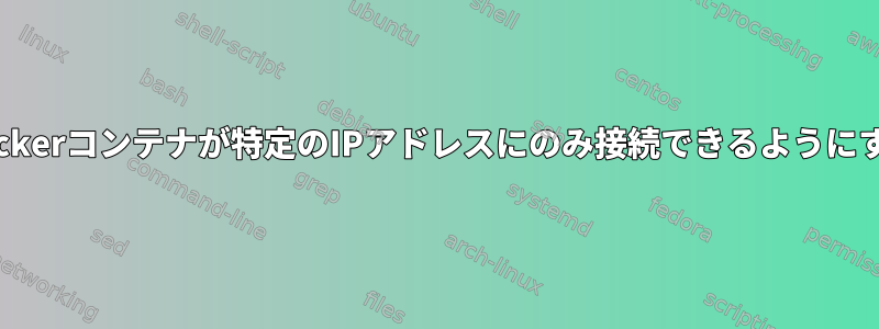 Dockerコンテナが特定のIPアドレスにのみ接続できるようにする