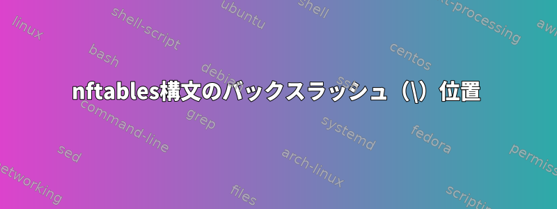 nftables構文のバックスラッシュ（\）位置