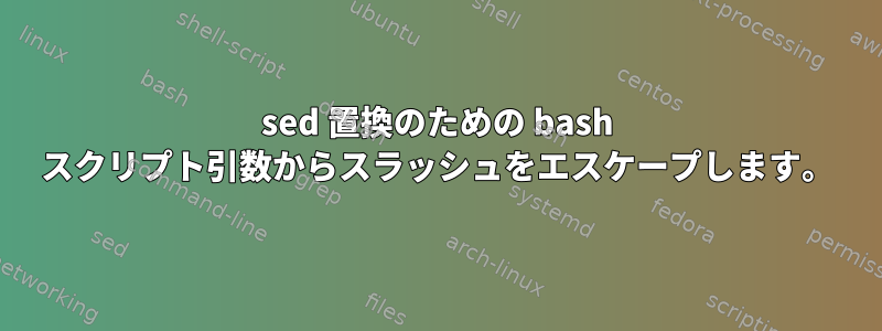 sed 置換のための bash スクリプト引数からスラッシュをエスケープします。