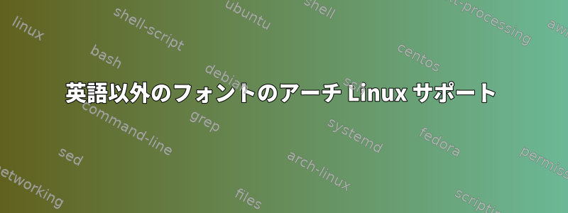 英語以外のフォントのアーチ Linux サポート