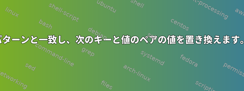 パターンと一致し、次のキーと値のペアの値を置き換えます。