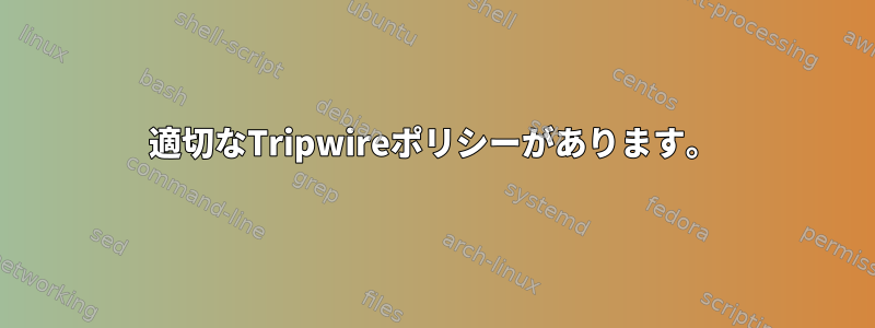 適切なTripwireポリシーがあります。