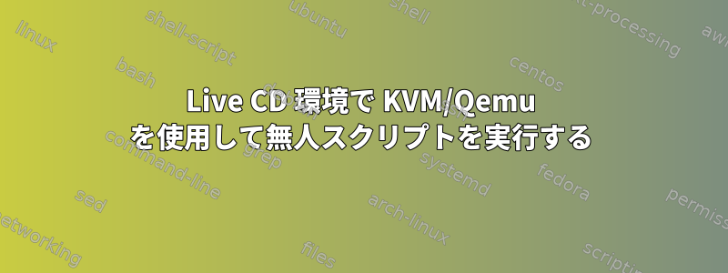 Live CD 環境で KVM/Qemu を使用して無人スクリプトを実行する