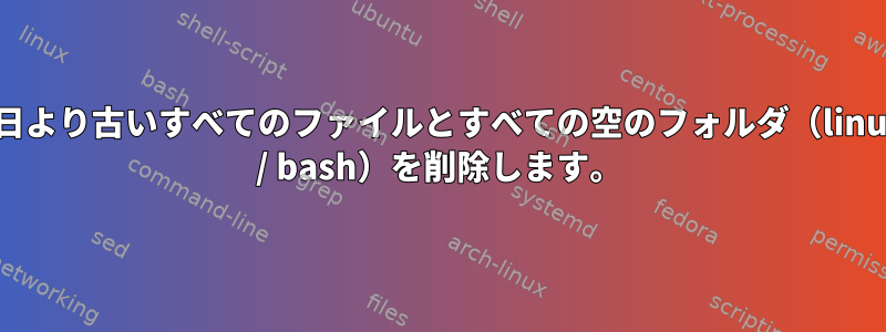 X日より古いすべてのファイルとすべての空のフォルダ（linux / bash）を削除します。