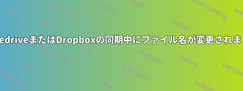 GoogledriveまたはDropboxの同期中にファイル名が変更されました。