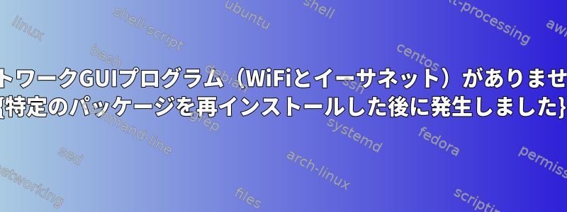 ネットワークGUIプログラム（WiFiとイーサネット）がありません。 {特定のパッケージを再インストールした後に発生しました}