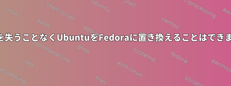 データを失うことなくUbuntuをFedoraに置き換えることはできますか？