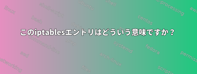 このiptablesエントリはどういう意味ですか？