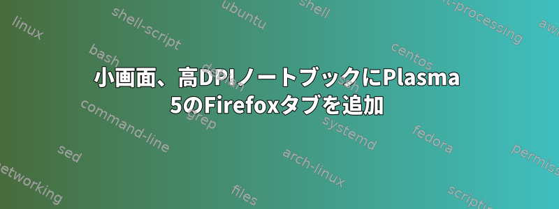 小画面、高DPIノートブックにPlasma 5のFirefoxタブを追加