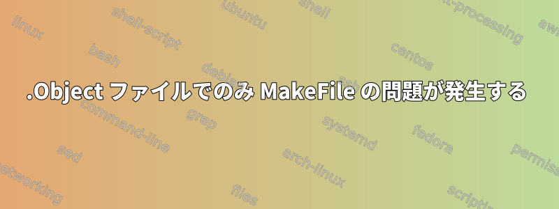 .Object ファイルでのみ MakeFile の問題が発生する