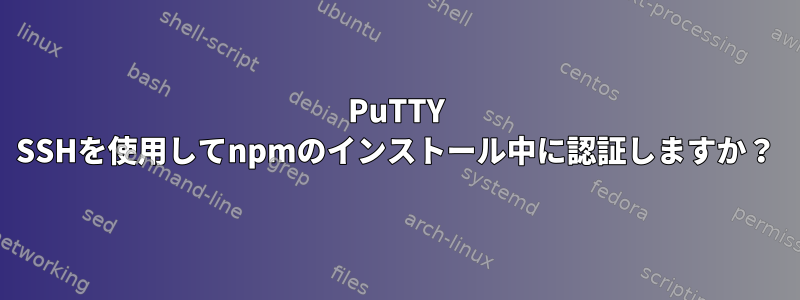 PuTTY SSHを使用してnpmのインストール中に認証しますか？