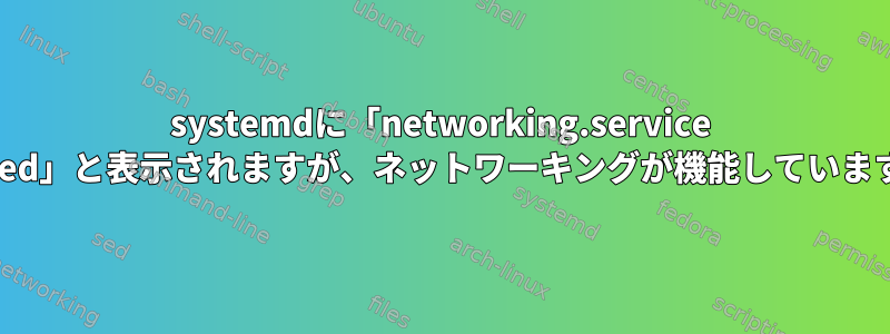 systemdに「networking.service failed」と表示されますが、ネットワーキングが機能しています。