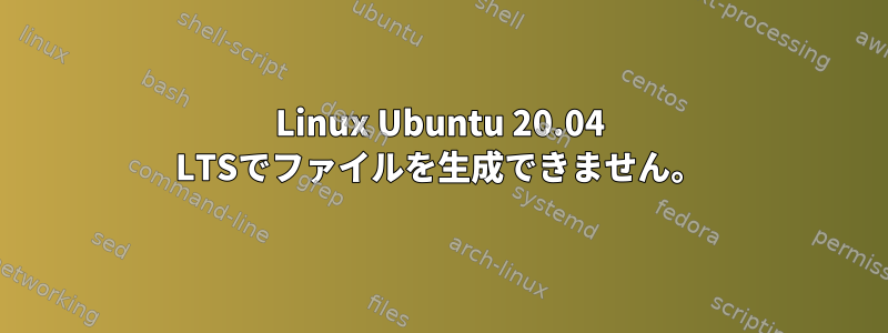 Linux Ubuntu 20.04 LTSでファイルを生成できません。