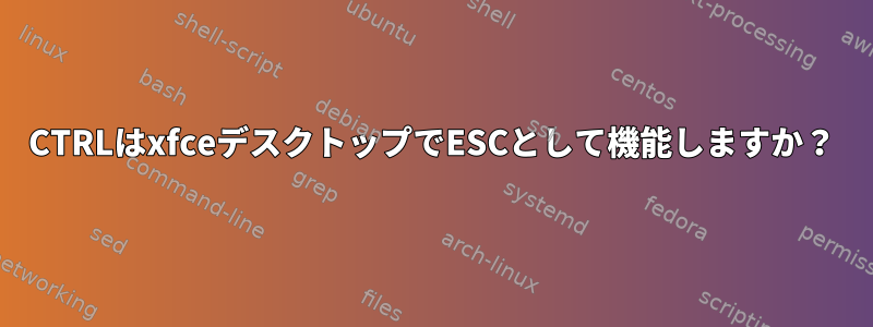 CTRLはxfceデスクトップでESCとして機能しますか？