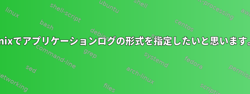 Unixでアプリケーションログの形式を指定したいと思います。