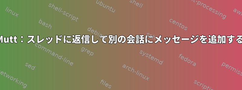 Mutt：スレッドに返信して別の会話にメッセージを追加する