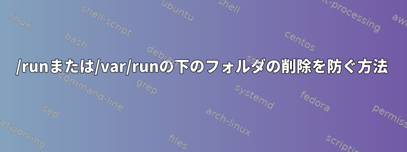 /runまたは/var/runの下のフォルダの削除を防ぐ方法